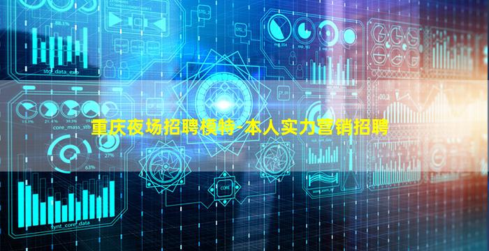 重庆夜场招聘模特-本人实力营销招聘